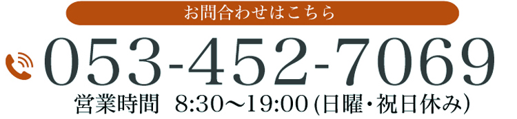 お問合わせはこちら 　053-452-7069 営業時間　8：30～19：00（日曜・祝日休み）